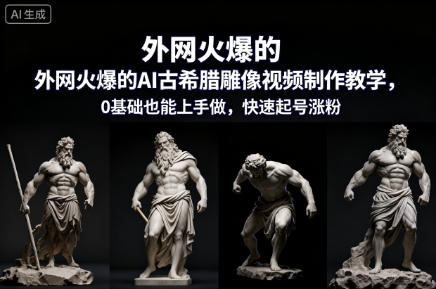 外网火爆的AI古希腊雕像视频制作教学，0基础也能上手做，快速起号涨粉-凡人轻创