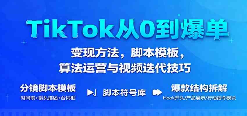 TikTok从0到爆单：变现方法，脚本模板，算法运营与视频迭代技巧-凡人轻创