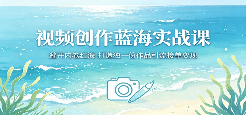 视频创作蓝海实战课:避开内卷红海,打造独一份作品引流接单变现 视频创作蓝海实战课:避开内卷红海,打造独一份作品引流接单变现