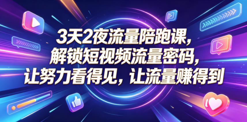 3天2夜流量陪跑课，解锁短视频流量密码，让努力看得见，让流量賺得到-凡人轻创
