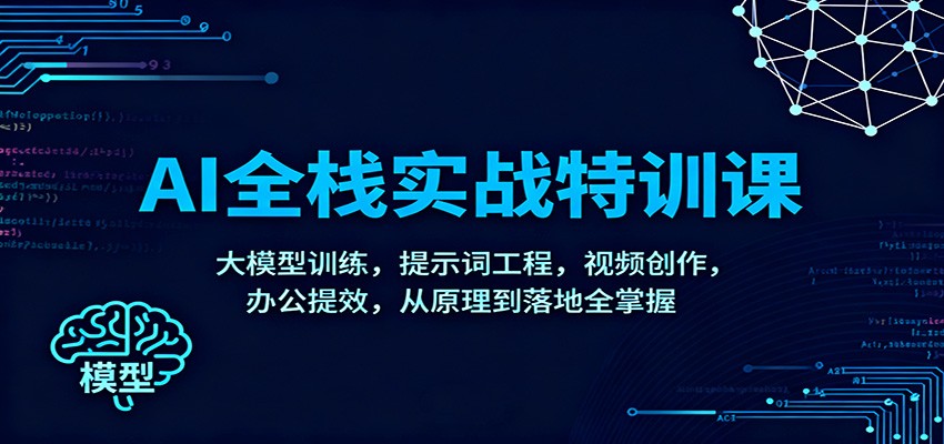 AI全栈实战特训课：大模型训练，提示词工程，视频创作，办公提效，从原理到落地全掌握-凡人轻创
