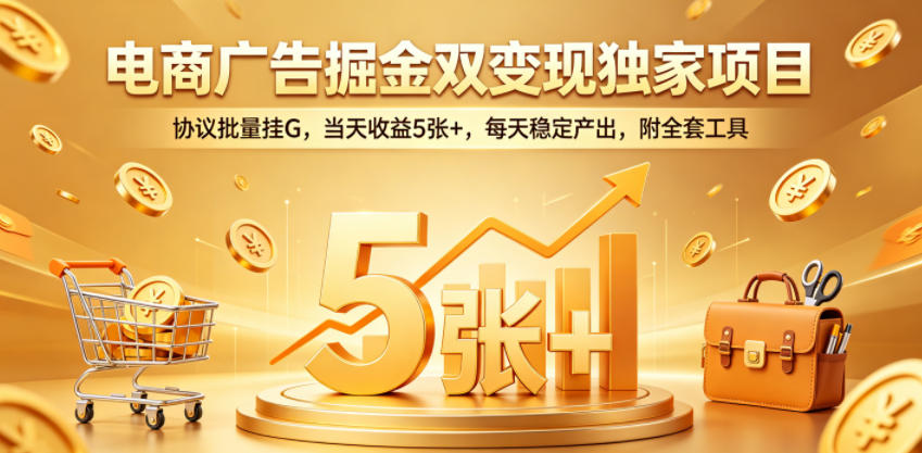 电商广告掘金双变现独家项目，协议批量挂G，当天收益5张+，每天稳定产出，附全套工具【揭秘】-凡人轻创