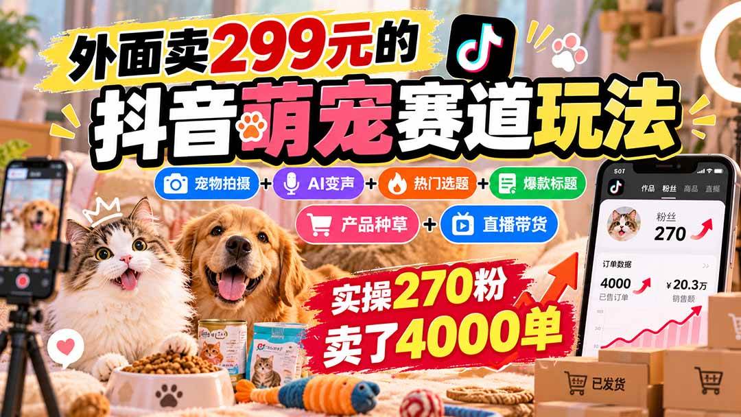 (20718期)外面卖299元的抖音萌宠赛道玩法:宠物拍摄+AI变声+热门选题+爆款标题+产品种草+直播带货,实操270粉卖了4000单-凡人轻创