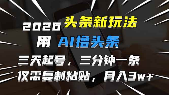 （17044期）2026最新头条玩法，用AI撸头条，3天必起号，3分钟1条，只需要复制粘贴，简单月入3W+-凡人轻创