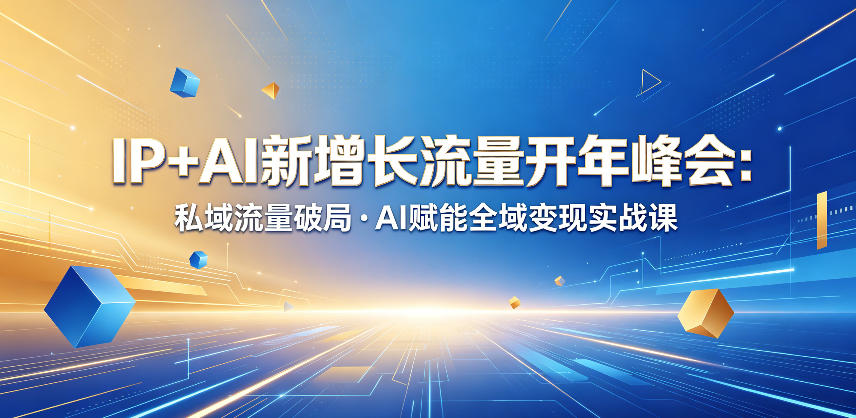 IP+AI新增长流量开年峰会:私域流量破局・AI赋能全域变现实战课-凡人轻创