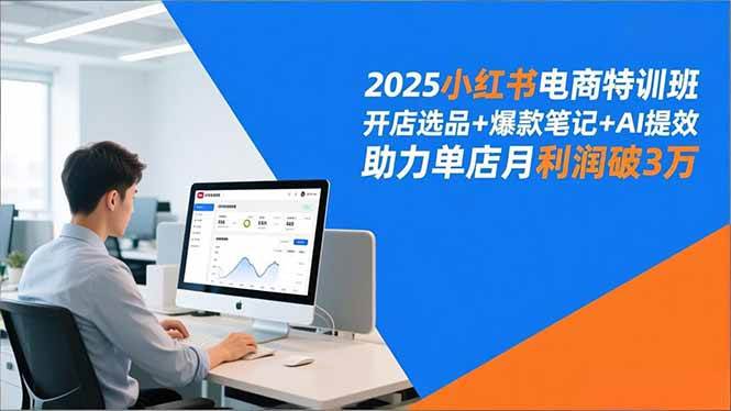 （16902期）2025小红书电商特训班，开店选品+爆款笔记+AI提效，助力单店月利润破3万-凡人轻创