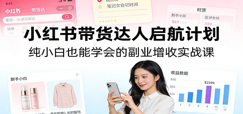 小红书带货达人启航计划:纯小白也能学会的副业增收实战课-凡人轻创