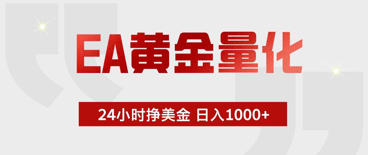（17902期）EA黄金量化，24小时不间断挣美金，小白轻松入手，日入1000+-凡人轻创