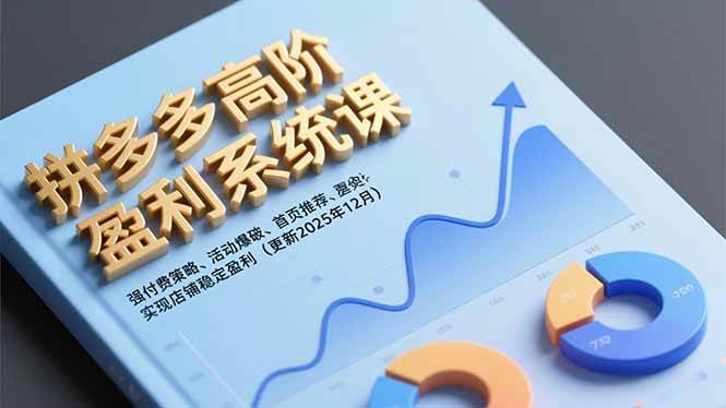 (16843期)拼多多高阶盈利系统课,强付费策略、活动爆破、首页推荐,实现店铺稳定盈利(更新12月)-凡人轻创