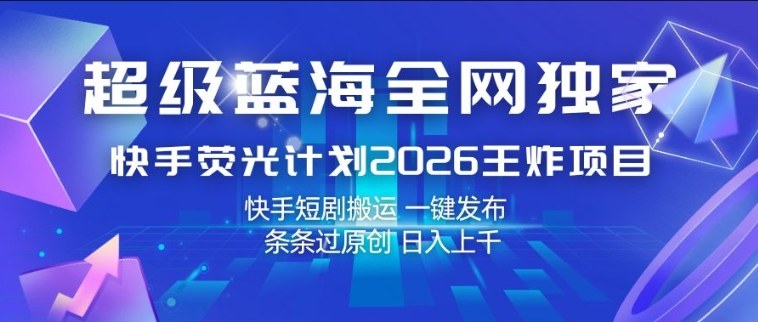超级蓝海全网独家,快手荧光计划2026王炸项目,日入1k+,快手短剧搬运,一键发布,条条过原创【揭秘】-凡人轻创