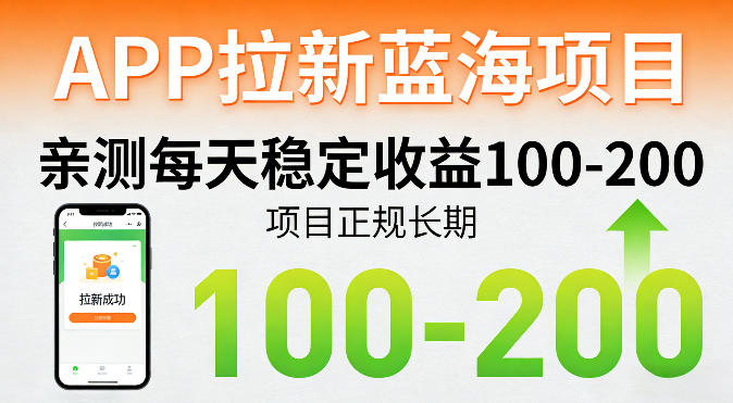 APP拉新蓝海项目，亲测每天稳定收益100-200，项目正规长期-凡人轻创