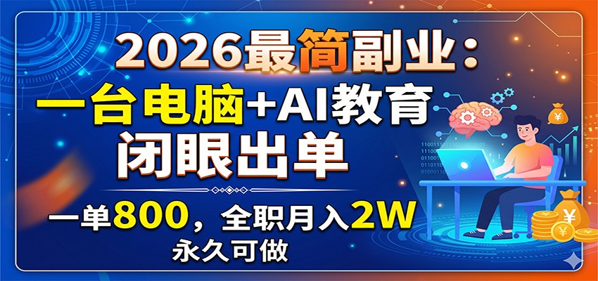 2026最简副业：一台电脑+AI教育，闭眼出单，一单800，全职月入2W，永久可做-凡人轻创