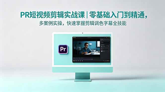 （18633期）PR短视频剪辑实战课｜零基础入门到精通，多案例实操，快速掌握剪辑调色字幕全技能-凡人轻创