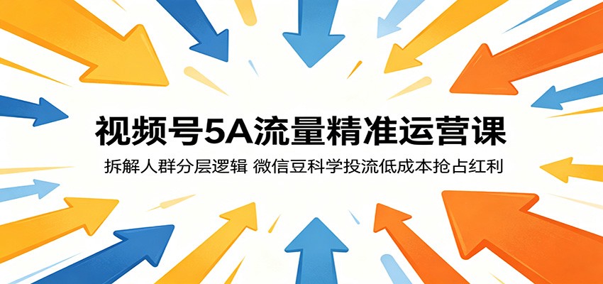 视频号5A流量精准运营课:拆解人群分层逻辑,微信豆科学投流低成本抢占红利-凡人轻创