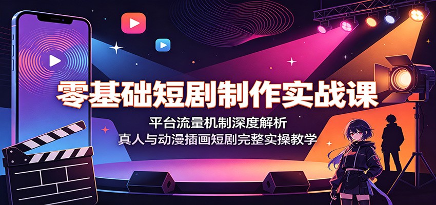 零基础短剧制作实战课：平台流量机制深度解析，真人与动漫插画短剧完整实操教学-凡人轻创