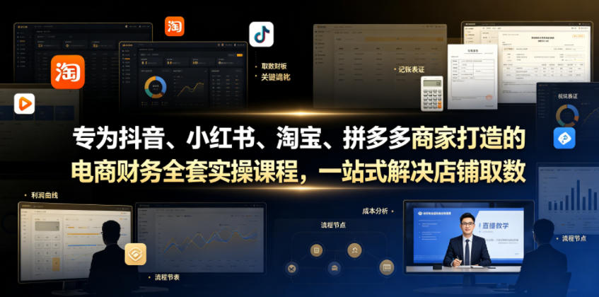专为抖音、小红书、淘宝、拼多多商家打造的电商财务全套实操课程，一站式解决店铺取数、记账、报税全流程难题-凡人轻创
