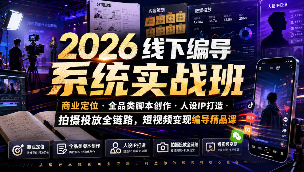 2026线下编导系统实战班｜商业定位・全品类脚本创作・人设IP打造・拍摄投放全链路，短视频变现编导精品课-凡人轻创