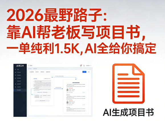 2026最野路子:靠AI帮老板写项目书,一单纯利1.5K,AI全给你搞定-凡人轻创