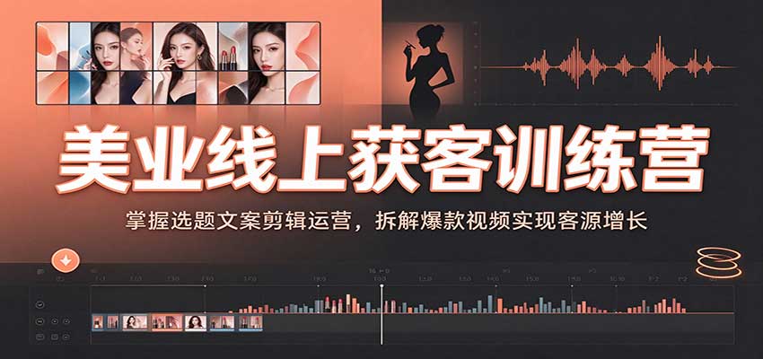 美业线上获客训练营:掌握选题文案剪辑运营,拆解爆款视频实现客源增长-凡人轻创