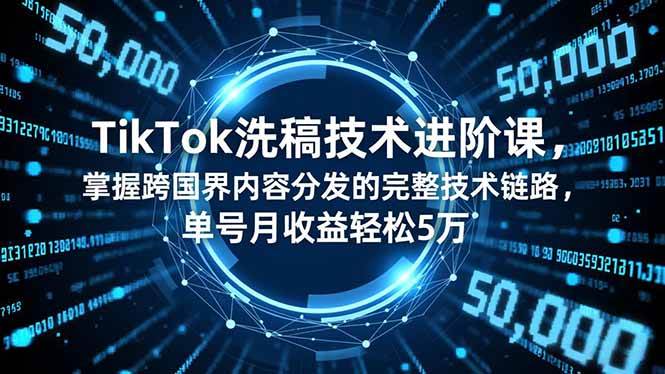 （16693期）TikTok洗稿技术进阶课，掌握跨国界内容分发的完整技术链路，单号月收益轻松5万-凡人轻创