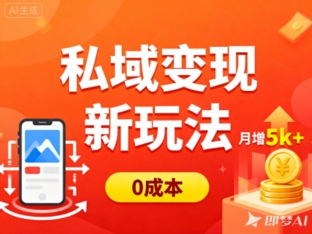 私域变现新玩法，0成本，多端引流，普通人月增收5k+-凡人轻创