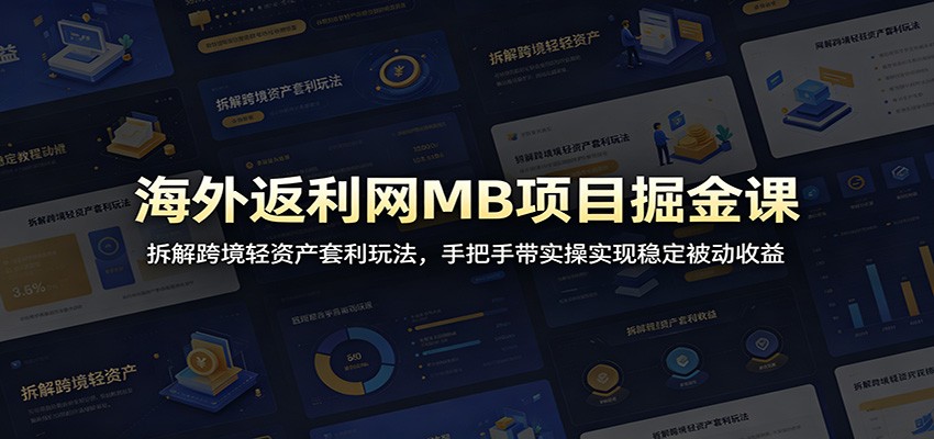 海外返利网MB项目掘金课:拆解跨境轻资产套利玩法,手把手带实操实现稳定被动收益-凡人轻创