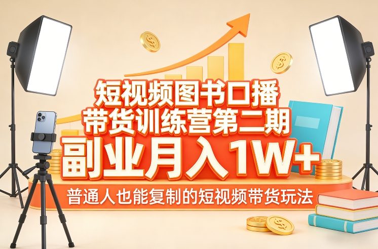 短视频图书口播带货训练营第二期，副业月入1W＋，普通人也能复制的短视频带货玩法-凡人轻创