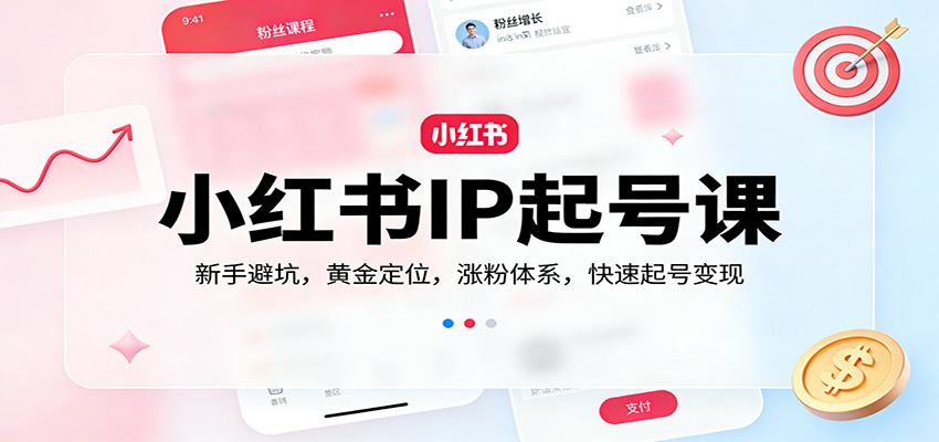 小红书IP起号课:新手避坑,黄金定位,涨粉体系,快速起号变现 小红书IP起号课:新手避坑,黄金定位,涨粉体系,快速起号变现