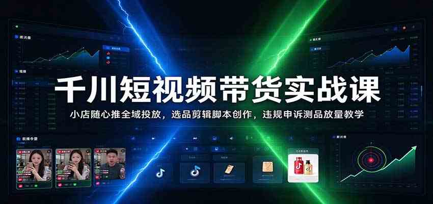 千川短视频带货实战课:小店随心推全域投放,选品剪辑脚本创作,违规申诉测品放量教学 千川短视频带货实战课:小店随心推全域投放,选品剪辑脚本创作,违规申诉测品放量教学