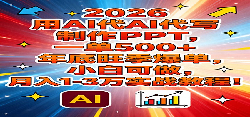 2026用AI代写制作PPT，一单500+，年底旺季爆单，小白可做，月入1-3万实战教程-凡人轻创
