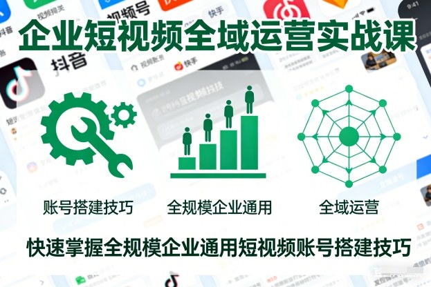 企业短视频全域运营实战课，快速掌握全规模企业通用短视频账号搭建技巧-凡人轻创