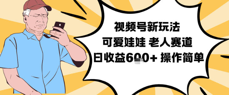 视频号新玩法，可爱娃娃视频制作教学，老人赛道，日收益6张+操作简单-凡人轻创