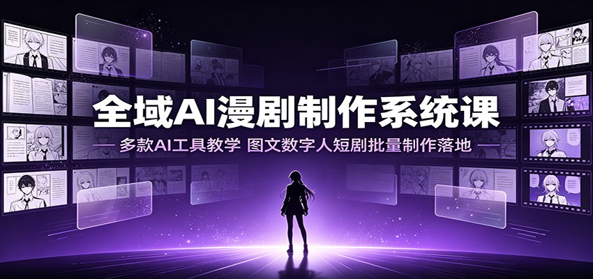 全域AI漫剧制作系统课:多款AI工具教学,图文数字人短剧批量制作落地-凡人轻创