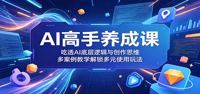 AI高手养成课:吃透AI底层逻辑与创作思维,多案例教学解锁多元使用玩法-凡人轻创