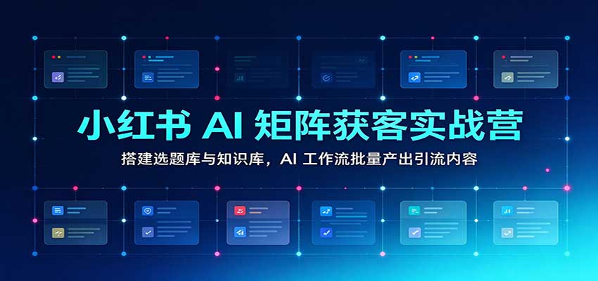 小红书AI矩阵获客实战营:搭建选题库与知识库,AI工作流批量产出引流内容 小红书AI矩阵获客实战营:搭建选题库与知识库,AI工作流批量产出引流内容