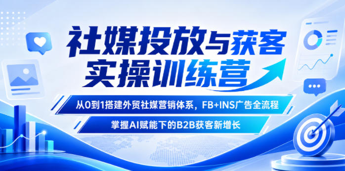 社媒投放与获客实操训练营，从0到1搭建外贸社媒营销体系，FB+INS广告全流程，掌握AI赋能下的B2B获客新增长-凡人轻创