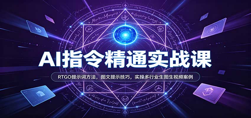AI指令精通实战课：RTGO提示词方法，图文提示技巧，实操多行业生图生视频案例-凡人轻创
