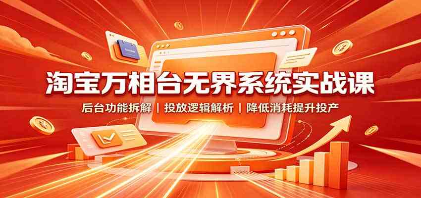 淘宝万相台无界系统实战课:后台功能拆解,投放逻辑解析,降低消耗提升投产-凡人轻创