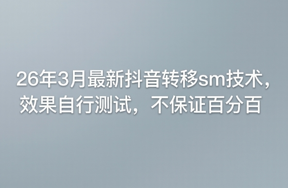 26年3月最新抖音转移sm技术，效果自行测试，不保证百分百-凡人轻创