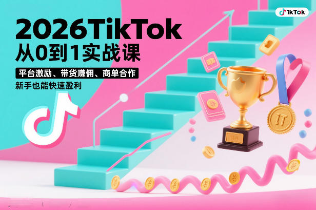 2026TikTok从0到1实战课，平台激励、带货賺佣、商单合作，新手也能快速盈利（3天直播课）-凡人轻创