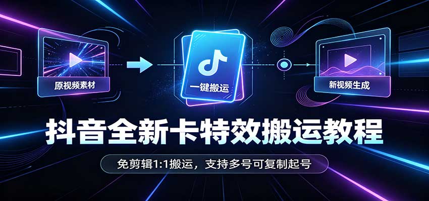 抖音全新卡特效搬运教程:免剪辑1:1搬运,支持多号可复制起号-凡人轻创