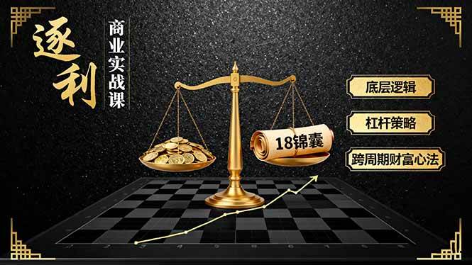 （16753期）《逐 利》商业实战课，底层逻辑、杠杆策略、18锦囊，跨周期财富心法（更新）-凡人轻创