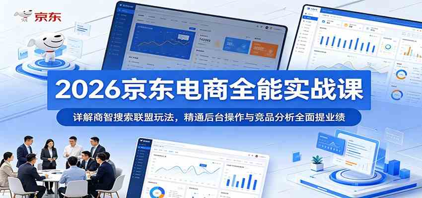 2026京东电商全能实战课：详解商智搜索联盟玩法，精通后台操作与竞品分析全面提业绩-凡人轻创