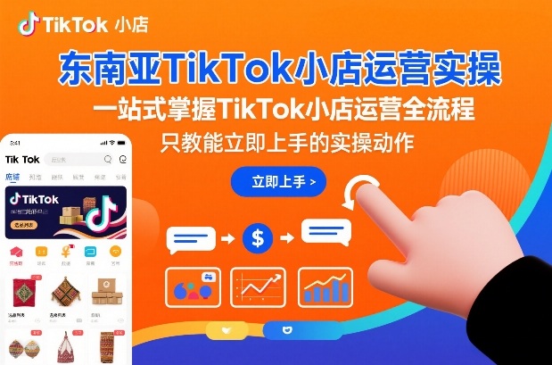 东南亚TikTok小店运营实操，一站式掌握TikTok小店运营全流程，只教能立即上手的实操动作-凡人轻创