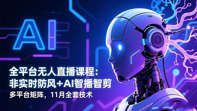 （16613期）全平台无人直播课程：非实时防风＋AI智播智剪＋多平台矩阵，11月全套技术-凡人轻创