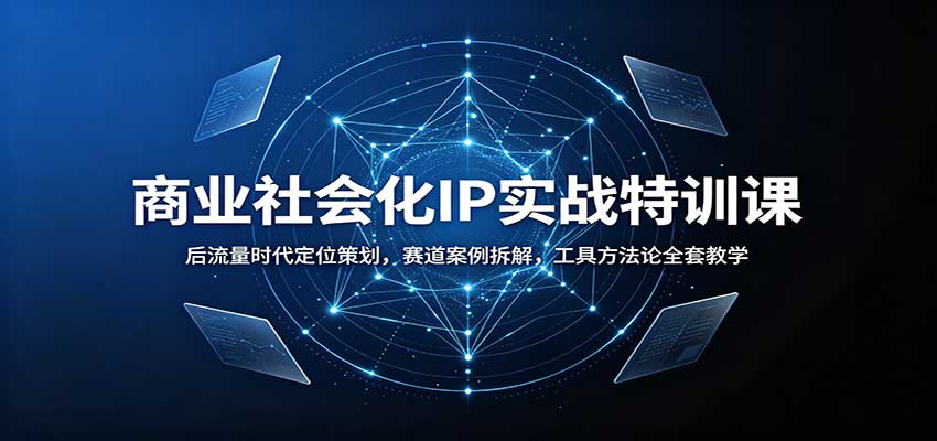 商业社会化IP实战特训课:后流量时代定位策划,赛道案例拆解,工具方法论全套教学-凡人轻创