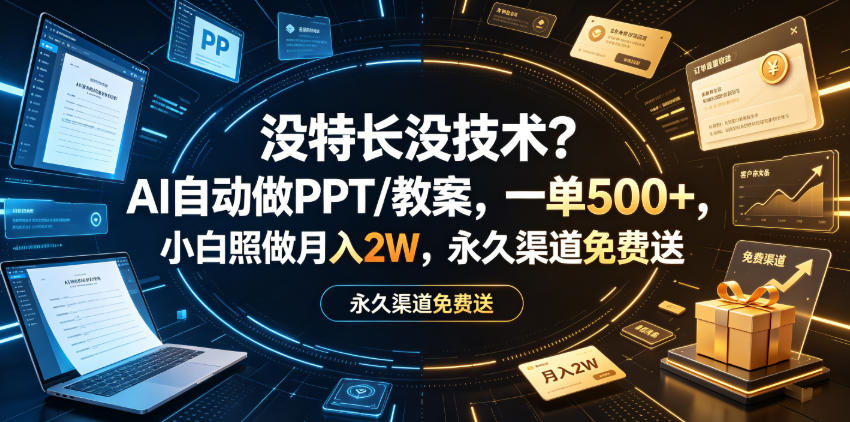 没特长没技术？AI自动做PPT/教案，一单500+，小白照做月入2W，永久渠道免费送【揭秘】-凡人轻创