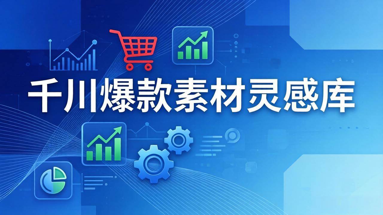（17642期）千川爆款素材灵感库：16种产品属性+10种素材类型+三大主题句式，像查字典一样找灵感-凡人轻创