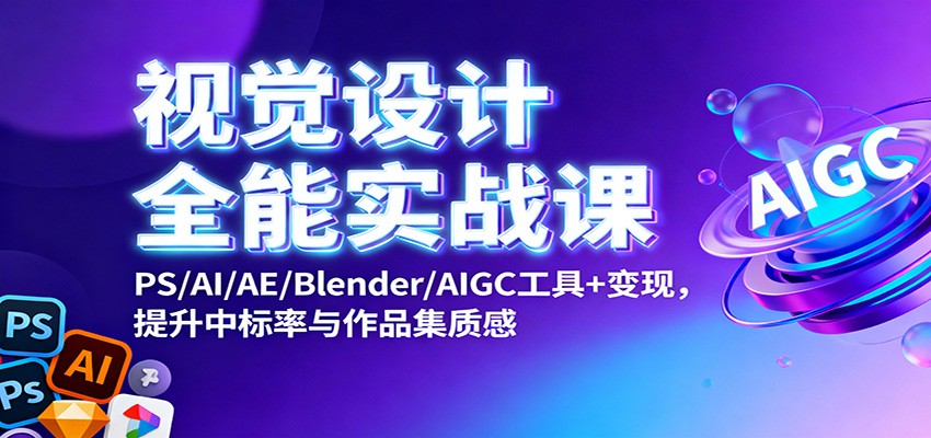 视觉设计全能实战课：PS/AI/AE/Blender/AIGC工具+变现，提升中标率与作品集质感-凡人轻创