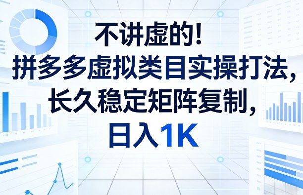 不讲虚的！拼多多虚拟类目实操打法，长久稳定矩阵复制，日入1K【揭秘】-凡人轻创